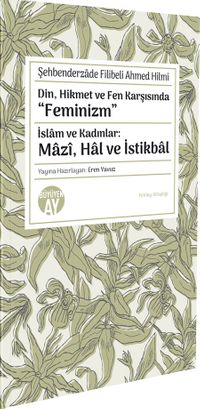 Din, Hikmet ve Fen Karşısında “Feminizm” & İslam ve Kadınlar: Mazî, Hal ve İstikbal