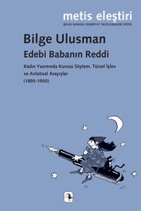 Edebi Babanın Reddi & Kadın Yazınında Kurucu Söylem, Türsel İşlev ve Anlatısal Arayışlar (1895-1950)