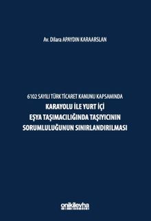 6102 Sayılı Türk Ticaret Kanunu Kapsamında Karayolu ile Yurt İçi Eşya Taşımacılığında Taşıyıcının Sorumluluğunun Sınırlandırılması
