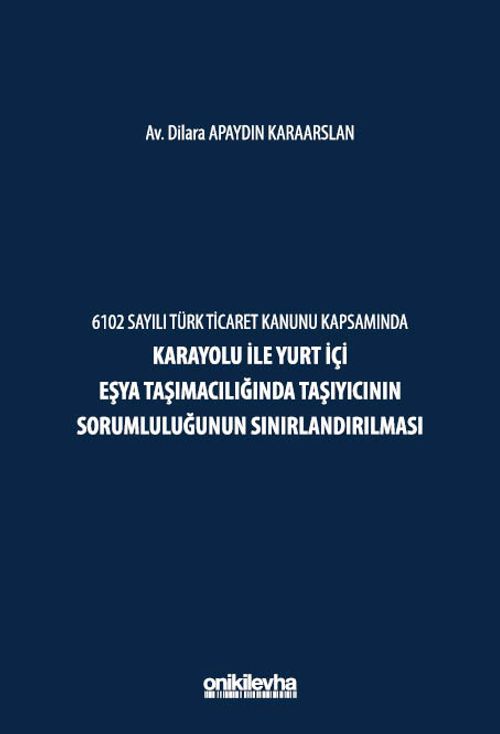 6102 Sayılı Türk Ticaret Kanunu Kapsamında Karayolu ile Yurt İçi Eşya Taşımacılığında Taşıyıcının Sorumluluğunun Sınırlandırılması