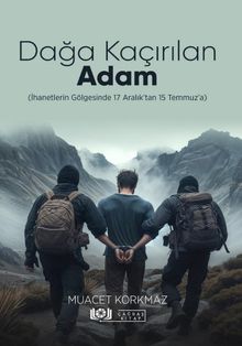 Dağa Kaçırılan Adam (İhanetlerin Gölgesinde 17 Aralık'tan 15 Temmuz'a)