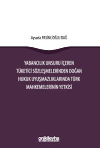 Yabancılık Unsuru İçeren Tüketici Sözleşmelerinden Doğan Hukuk Uyuşmazlıklarında Türk Mahkemelerinin Yetkisi