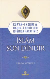 İslam Son Dindir & Kur'an-ı Kerim ve Hadis-i Şerifler Işığında Hayatımız 
