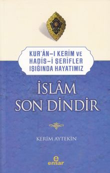 İslam Son Dindir & Kur'an-ı Kerim ve Hadis-i Şerifler Işığında Hayatımız 