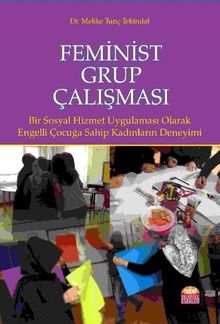 Feminist Grup Çalışması & Bir Sosyal Hizmet Uygulaması Olarak: Engelli Çocuğa Sahip Kadınların Deneyimi