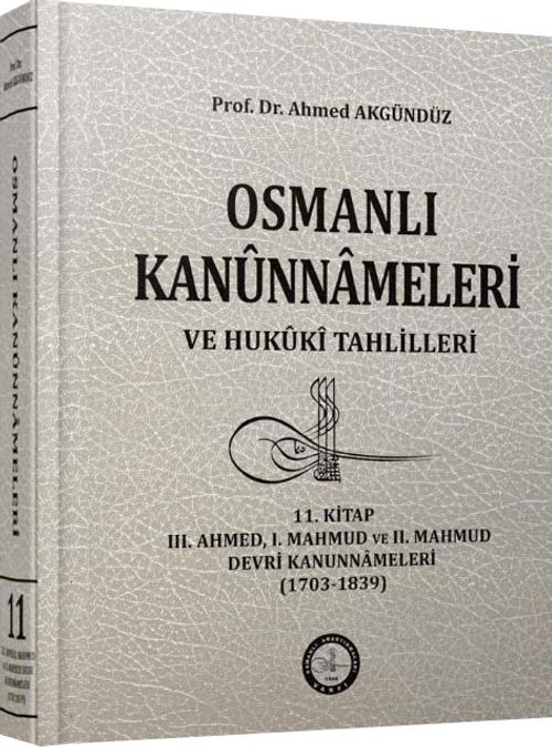 11.Kitap Osmanlı Kanunnameleri ve Hukuki Tahlilleri / III. Ahmed, I. Mahmud ve II. Mahmud Devri Kanunnameleri (1703-1839)