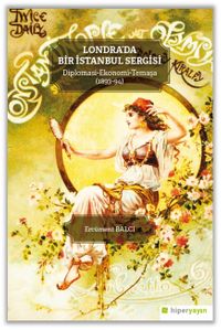 Londra'da Bir İstanbul Sergisi & Diplomasi-Ekonomi- Temaşa (1893-94)