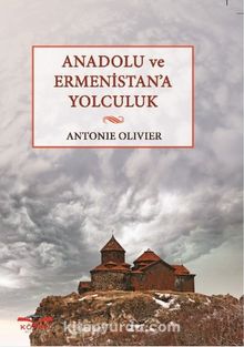 Anadolu ve Ermenistan’a Yolculuk - Antonie Olivier