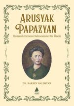 Arusyak Papazyan & Osmanlı Ermeni Sahnesinde Bir Öncü