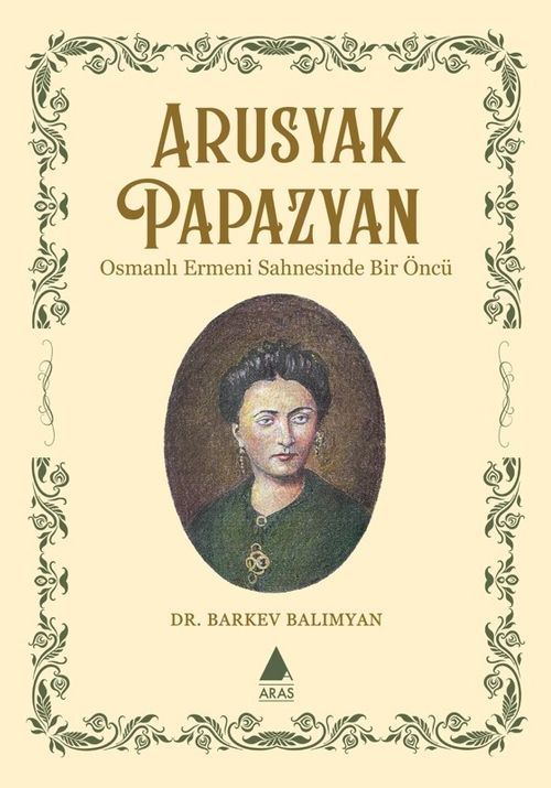 Arusyak Papazyan & Osmanlı Ermeni Sahnesinde Bir Öncü