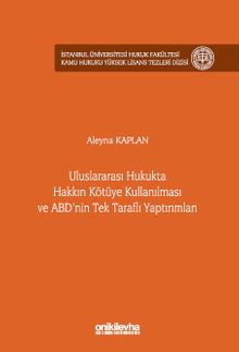 Uluslararası Hukukta Hakkın Kötüye Kullanılması ve ABD'nin Tek Taraflı Yaptırımları İstanbul Üniversitesi Hukuk Fakültesi Kamu Hukuku Yüksek Lisans Tezleri Dizisi No: 25
