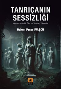 Tanrıçanın Sessizliği & Kadının Yitirdiği Güç ve Yeniden Yükselişi