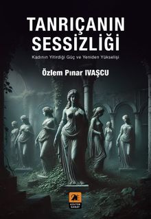 Tanrıçanın Sessizliği & Kadının Yitirdiği Güç ve Yeniden Yükselişi