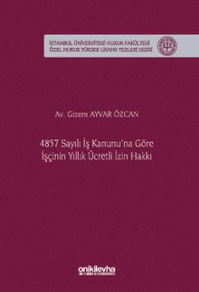 4857 Sayılı İş Kanunu'na Göre İşçinin Yıllık Ücretli İzin Hakkı İstanbul Üniversitesi Hukuk Fakültesi Özel Hukuk Yüksek Lisans Tezleri Dizisi No: 92