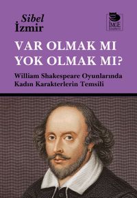 Var Olmak mı Yok Olmak mı? & William Shakespeare Oyunlarında Kadın Karakterlerin Temsili