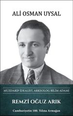 Remzi Oğuz Arık - Muzdarip İdealist, Arkeolog Bilim Adamı 