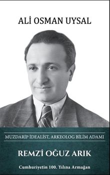 Remzi Oğuz Arık - Muzdarip İdealist, Arkeolog Bilim Adamı 