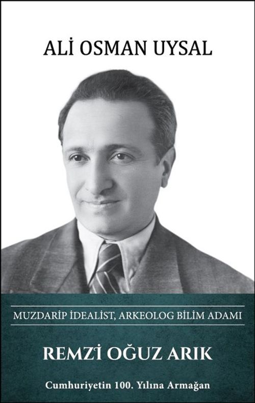 Remzi Oğuz Arık - Muzdarip İdealist, Arkeolog Bilim Adamı 