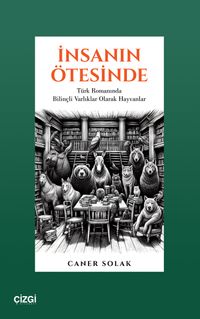 İnsanın Ötesinde & Türk Romanında Bilinçli Varlıklar Olarak Hayvanlar