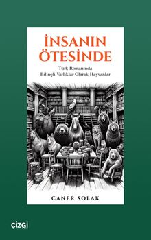 İnsanın Ötesinde & Türk Romanında Bilinçli Varlıklar Olarak Hayvanlar