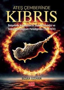 Ateş Çemberinde Kıbrıs & Belgelerle Yunanistan'ın Siyasal Stratejisi ve Türkiye'nin Değişen Paradigması (1931-1974)