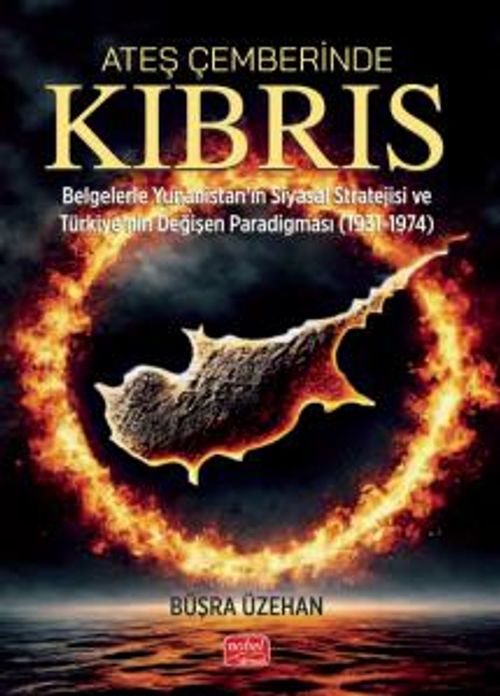 Ateş Çemberinde Kıbrıs & Belgelerle Yunanistan'ın Siyasal Stratejisi ve Türkiye'nin Değişen Paradigması (1931-1974)