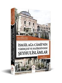 İsmailağa Camiinin Tarihçesi ve Haziresindeki Şeyhulislamlar (Resimli-Rahle Boy)