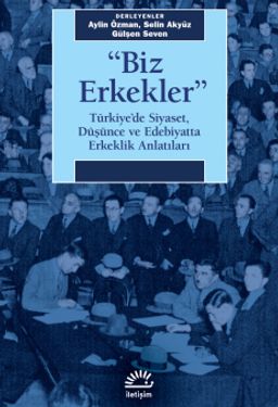Biz Erkekler & Türkiye'de Siyaset, Düşünce ve Edebiyatta Erkeklik  Anlatıları