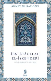 İbn Ataullah El-İskenderi Hayatı, Eserleri, Görüşleri