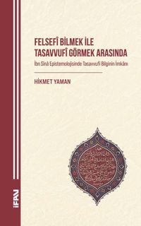 Felsefî Bilmek ile Tasavvufî Görmek Arasında & İbn Sîna Epistemolojisinde Tasavvufî Bilginin İmkanı