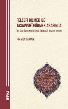 Felsefî Bilmek ile Tasavvufî Görmek Arasında & İbn Sîna Epistemolojisinde Tasavvufî Bilginin İmkanı