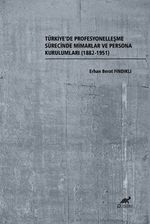 Türkiye'de Profesyonelleşme Sürecinde Mimarlar ve Persona Kurulumları (1882-1951)
