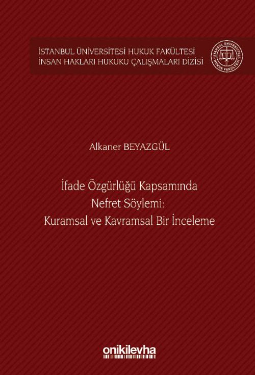 İfade Özgürlüğü Kapsamında Nefret Söylemi: Kuramsal ve Kavramsal Bir İnceleme İstanbul Üniversitesi Hukuk Fakültesi İnsan Hakları Hukuku Çalışmaları Dizisi No: 6