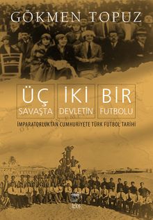 Üç Savaşta İki Devletin Bir Futbolu & İmparatorluktan Cumhuriyete Türk Futbol Tarihi