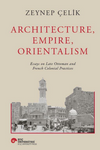Archıtecture, Empıre, Orıentalısm Essays On Late Ottoman And French Colonıal Practıces