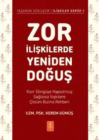 Zor İlişkilerde Yeniden Doğuş & Kısır Döngüye Hapsolmuş Sağlıksız İlişkilere Çözüm Bulma Rehberi