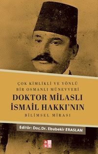 Çok Kimlikli ve Yönlü Bir Osmanlı Münevveri Doktor Milaslı İsmail Hakkı'nın Bilimsel Mirası