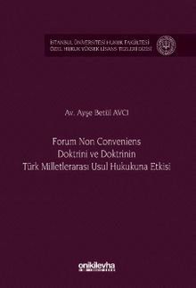 Forum Non Conveniens Doktrini ve Doktrinin Türk Milletlerarası Usul Hukukuna Etkisi İstanbul Üniversitesi Hukuk Fakültesi Özel Hukuk Yüksek Lisans Tezleri Dizisi No: 95