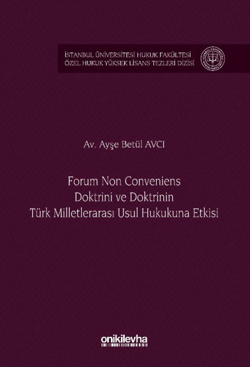 Forum Non Conveniens Doktrini ve Doktrinin Türk Milletlerarası Usul Hukukuna Etkisi İstanbul Üniversitesi Hukuk Fakültesi Özel Hukuk Yüksek Lisans Tezleri Dizisi No: 95