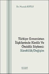 Türkiye-Ermenistan İlişkilerinde Kimlik ve Ötekilik Söylemi: Süreklilik/Değişim