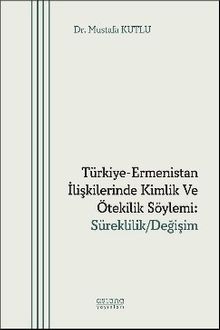 Türkiye-Ermenistan İlişkilerinde Kimlik ve Ötekilik Söylemi: Süreklilik/Değişim
