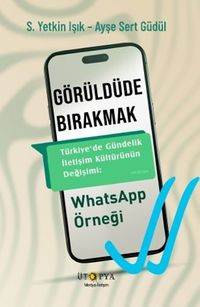 Görüldüde Bırakmak & Türkiye'de Gündelik İletişim Kültürünün Değişimi: WhatsApp Örneği