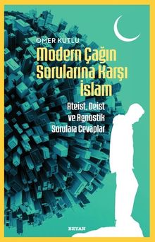 Modern Çağın Sorularına Karşı İslam & Ateist, Deist ve Agnostik Sorulara Cevaplar