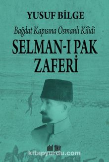 Bağdat Kapısına Osmanlı Kilidi Selman-ı Pak Zaferi - Yusuf Bilge