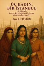 Üç Kadın, Bir İstanbul & Hindistanlı Kadın Seyyahların Gözünden Osmanlı İstanbul'u