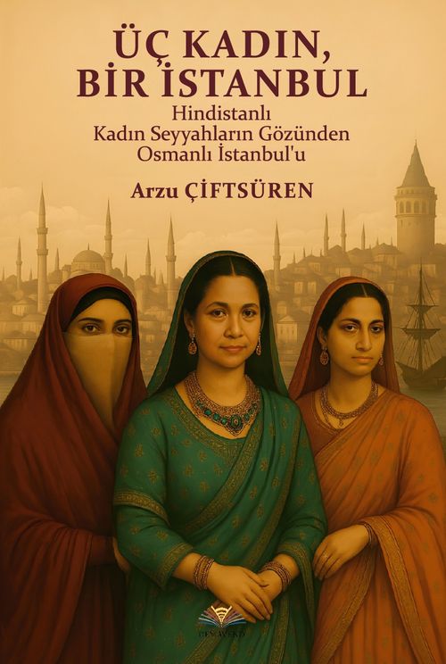 Üç Kadın, Bir İstanbul & Hindistanlı Kadın Seyyahların Gözünden Osmanlı İstanbul'u