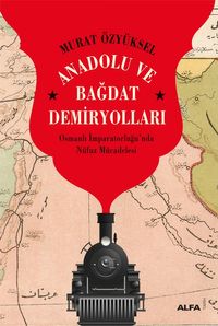 Anadolu ve Bağdat  Demiryolları & Osmanlı İmparatorluğu'nda Nüfuz Mücadelesi