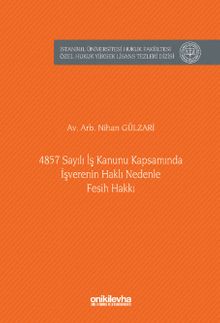 4857 Sayılı İş Kanunu Kapsamında İşverenin Haklı Nedenle Fesih Hakkı İstanbul Üniversitesi Hukuk Fakültesi Özel Hukuk Yüksek Lisans Tezleri Dizisi No: 96