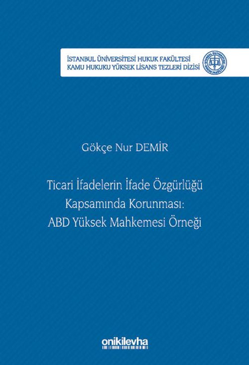 Ticari İfadelerin İfade Özgürlüğü Kapsamında Korunması: ABD Yüksek Mahkemesi Örneği İstanbul Üniversitesi Hukuk Fakültesi Kamu Hukuku Yüksek Lisans Tezleri Dizisi No: 28