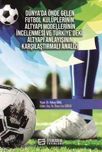 Dünya'da Önde Gelen Futbol Kulüplerinin Altyapı Modellerinin İncelenmesi ve Türkiye'deki Altyapı Anlayışının Karşılaştırmalı Analizi